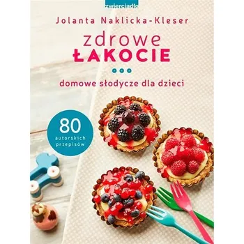 Zdrowe łakocie. Domowe słodycze dla dzieci - JOLANTA NAKLICKA-KLESER