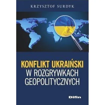 Konflikt ukraiński w rozgrywkach geopolitycznych - Krzysztof Surdyk