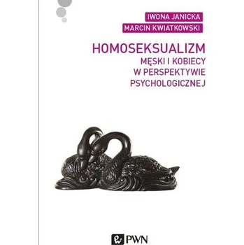 HOMOSEKSUALIZM MĘSKI I KOBIECY W PERSPEKTYWIE PSYCHOLOGICZNEJ - IWONA JANICKA