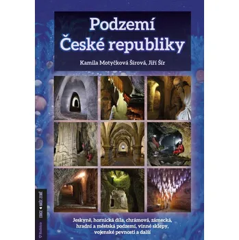 Cestování Podzemí České republiky: Jeskyně, hornická díla, chrámová, zámecká, hradní a městská podzemí, vinné sklepy, vojenské pevnosti a další - Kamila Motyčková Šírová, Jiří Šír (2021, pevná)