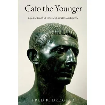 Cato the Younger: Life and Death at the End of the Roman Republic – Fred K. Drogula (EN)
