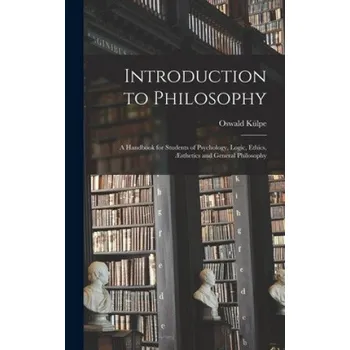 Introduction to Philosophy: a Handbook for Students of Psychology, Logic, Ethics, AEsthetics and General Philosophy – Oswald 1862-1915 Külpe (EN)
