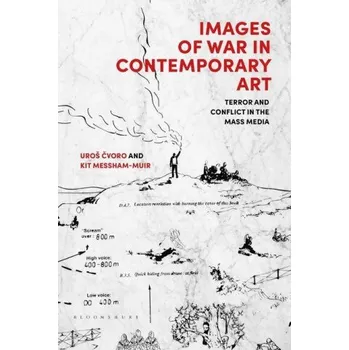 Kniha Images of War in Contemporary Art: Terror and Conflict in the Mass Media – Cvoro,Uros (senior lecturer at the UNSW Art & Design,University of New South Wales,Australia),Messham-Muir,Kit (Curtin University,Australia) (EN)