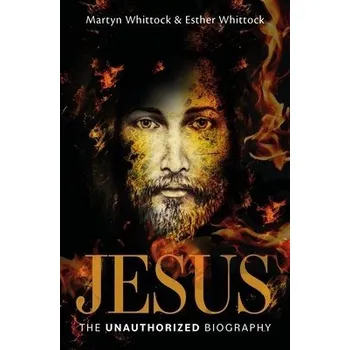 Kniha Jesus: The Unauthorized Biography - Whittock, Martyn a Whittock, Esther