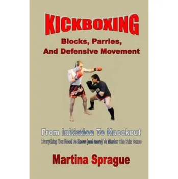 Cizojazyčná kniha Kickboxing: Blocks, Parries, and Defensive Movement: From Initiation to Knockout: Everything You Need to Know (and More) to Master – Martina Sprague (EN)