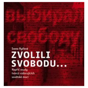 Zvolili svobodu…: Napříč osudy tvůrců vzdorujících sovětské moci – Ivana Ryčlová