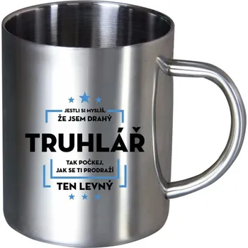 Nerezový hrnek Jestli si myslíš, že jsem drahý - truhlář