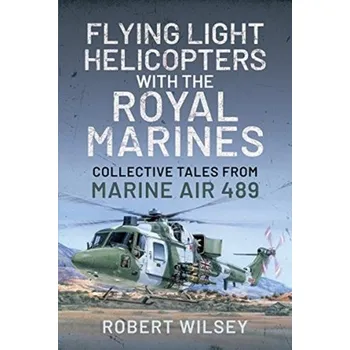 Flying Light Helicopters with the Royal Marines - Wilsey, Robert