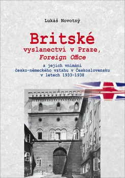 Britské vyslanectví v Praze, Foreign Office a jejich vnímání česko-německého vztahu v Československu v letech 1933-1938 - Lukáš Novotný (2016, brožovaná)