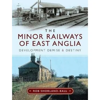 The Minor Railways of East Anglia - Shorland-Ball, Rob