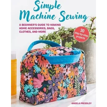 Simple Machine Sewing: 30 step-by-step projects - Pressley, Angela