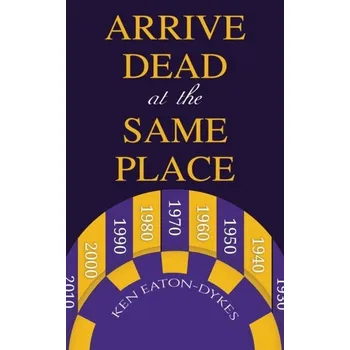 Populárně naučná literatura pro dospělé Arrive Dead at the Same Place - Eaton-Dykes, Ken