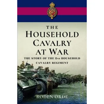 The Household Cavalry at War - Orde, Roden