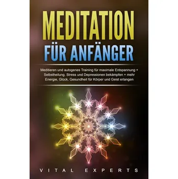 Meditation für Anfänger: Meditieren und autogenes Training für maximale Entspannung und Selbstheilung. Stress und Depressionen b - Experts, Vital