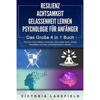 Osobní rozvoj RESILIENZ - ACHTSAMKEIT - GELASSENHEIT LERNEN - PSYCHOLOGIE FÜR ANFÄNGER - Das Große 4 in1 Buch: Wie Sie innere Stärke entwickel - Lakefield, Victoria