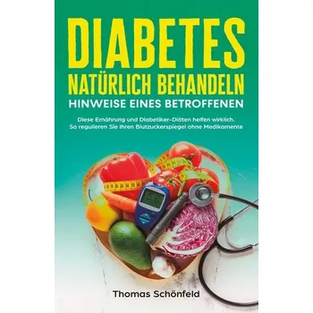 Diabetes natürlich behandeln - Hinweise eines Betroffenen: Diese Ernährung und Diabetiker-Diäten helfen wirklich. So regulieren - Schönfeld, Thomas