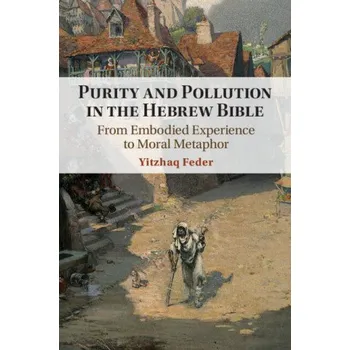 Purity and Pollution in the Hebrew Bible: From Embodied Experience to Moral Metaphor – Yitzhaq Feder (EN)
