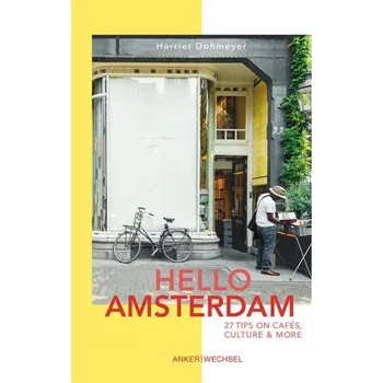 Cestování Hello Amsterdam: 27 Tips on cafés, culture and more - Dohmeyer, Harriet