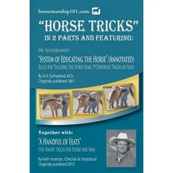 Učebnice Horse Tricks, In 2 Parts and Featuring: Dr. Sutherland's System of Educating the Horse (Annotated): Together with: A Handful of Feats – G H Sutherland MD (EN)