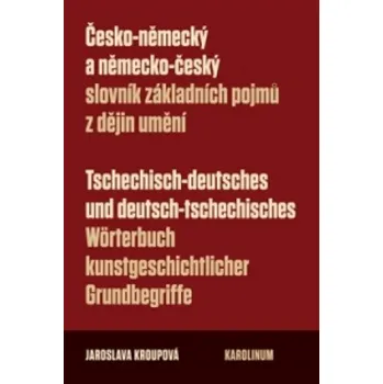 Slovník Česko-německý a německo-český slovník základních pojmů z dějin umění: Tschechisch-deutsches und deutsch-tschechisches Wörterbuch kunstgeschichtlicher Grundbegriffe – Jaroslava Kroupová