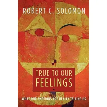 Učebnice True to Our Feelings: What Our Emotions Are Really Telling Us – Robert C. Solomon (EN)