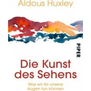 Die Kunst des Sehens: Was wir für unsere Augen tun können. Übertr. u. Nachw. v. Christoph Graf – Aldous Huxley (DE)