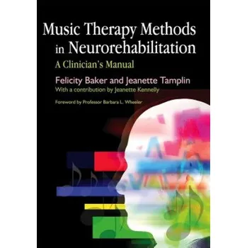 Music Therapy Methods in Neurorehabilitation: A Clinician's Manual – Felicity Baker,Jeanette Tamplin (EN)