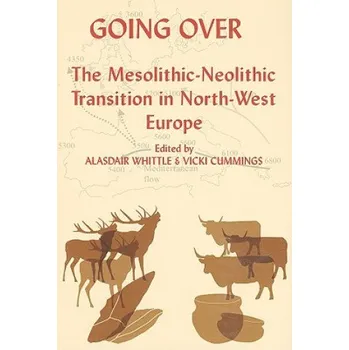 Going Over: The Mesolithic-Neolithic Transition in North-West Europe – Alasdair Whittle,Vicki Cummings (EN)