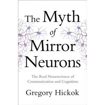 Myth of Mirror Neurons: The Real Neuroscience of Communication and Cognition – Gregory Hickok (EN)