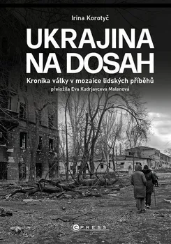 Ukrajina na dosah: Kronika války v mozaice lidských příběhů - Irina Korotyč (2022, pevná)