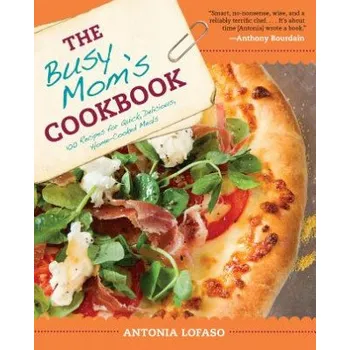 The Busy Mom's Cookbook: 100 Recipes for Quick, Delicious, Home-Cooked Meals – Antonia Lofaso,Candice L. Davis (EN)