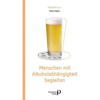 Menschen mit Alkoholabhängigkeit begleiten - Reker, Martin