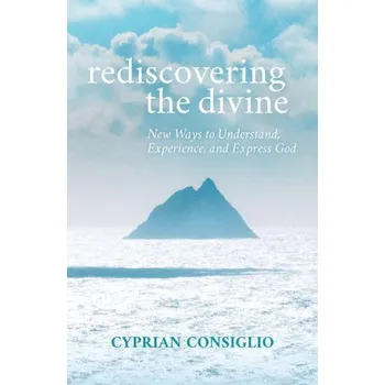 Rediscovering the Divine: New Ways to Understand, Experience, and Express God – Cyprian Consiglio Osb (EN)