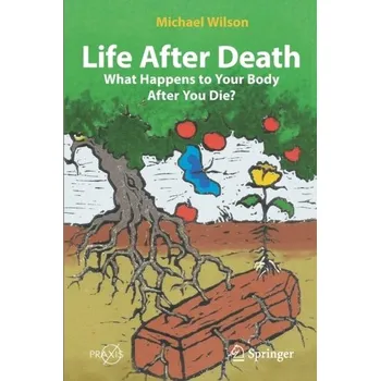Life After Death: What Happens to Your Body After You Die? - Wilson, Michael