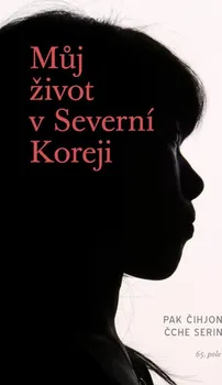Literární biografie Můj život v Severní Koreji - Pak Čihjon, Čche Serin (2023, brožovaná)