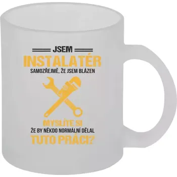 Hrnek 330 ml - skleněný matný Samozřejmě, že jsem blázen - instalatér