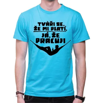 Pánské oblečení Vtipné tričko - Tváři se, že mi platí, já že pracuji, Barva látky tyrkysová modrá, Střih Pánsky/UNISEX, Velikost --VYBERTE VELIKOST--