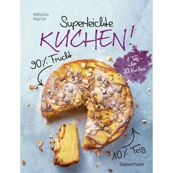 Superleichte Kuchen! 90% Frucht, 10% Teig. Über 30 einfache Kuchenrezepte mit einem Grundteig - Martin, Mélanie