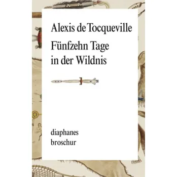 Literární biografie Fünfzehn Tage in der Wildnis - Alexis de Tocqueville