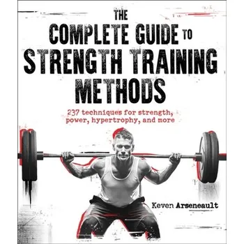 The Complete Guide to Strength Training Methods - Arseneault, Keven