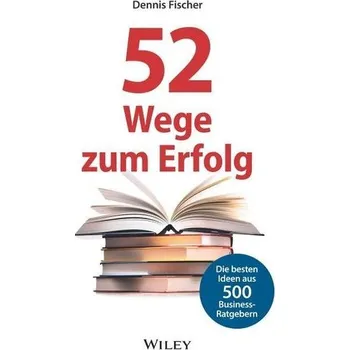 52 Wege zum Erfolg: Die besten Ideen aus 500 Business-Ratgebern - Fischer, Dennis