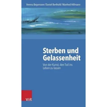 Sterben und Gelassenheit - Begemann, Verena
