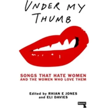 Under My Thumb: Songs that hate women and the women who love them - Wodtke, Larissa; Jones, Rhian E.