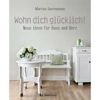 Encyklopedie Wohn dich glücklich! Neue Ideen für Haus und Herz. Einfache Wohnideen mit Stil, viel Gefühl und wenig Geld - Goernemann, Martina