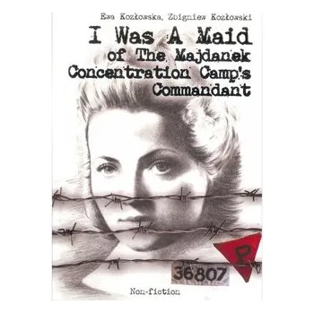 Literární biografie I Was A Maid of The Majdanek Concentration Camp's Commandant - Ewa Kozłowska, Zbigniew Kozłowski