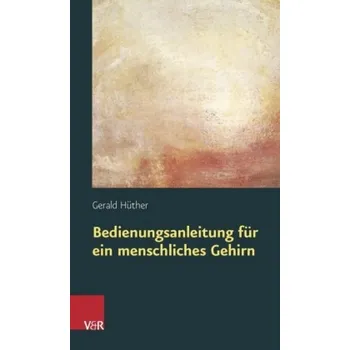 Bedienungsanleitung für ein menschliches Gehirn - Gerald Hüther