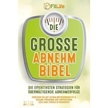 DIE GROSSE ABNEHMBIBEL: Die effektivsten Strategien für überwältigende Abnehmerfolge - Erreichen Sie mit diesem motivierenden Fi - Life, Fit