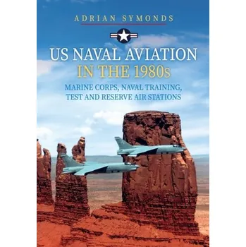 US Naval Aviation in the 1980s: Marine Corps, Naval Training, Test and Reserve Air Stations - Symonds, Adrian