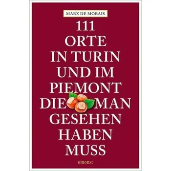 Cestování 111 Orte in Turin und im Piemont, die man gesehen haben muss - Morais, Marx de