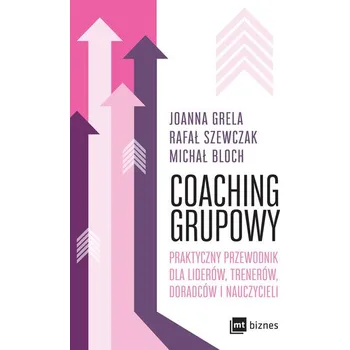 Osobní rozvoj Coaching grupowy. Praktyczny przewodnik dla liderów, trenerów, doradców i nauczycieli - Rafał Szewczak, Joanna Grela, Michał Bloch